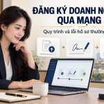 Đăng ký doanh nghiệp qua mạng: Quy trình và lỗi khiến hồ sơ bị trả