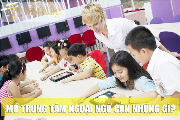 Mở trung tâm ngoại ngữ cần những gì?