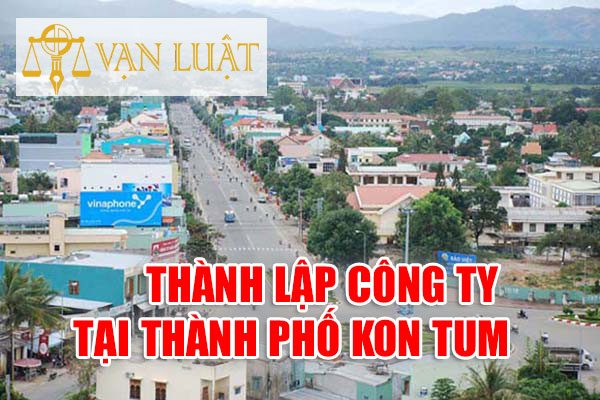 Thành lập Công Ty Doanh Nghiệp tại Thành phố Kon Tum