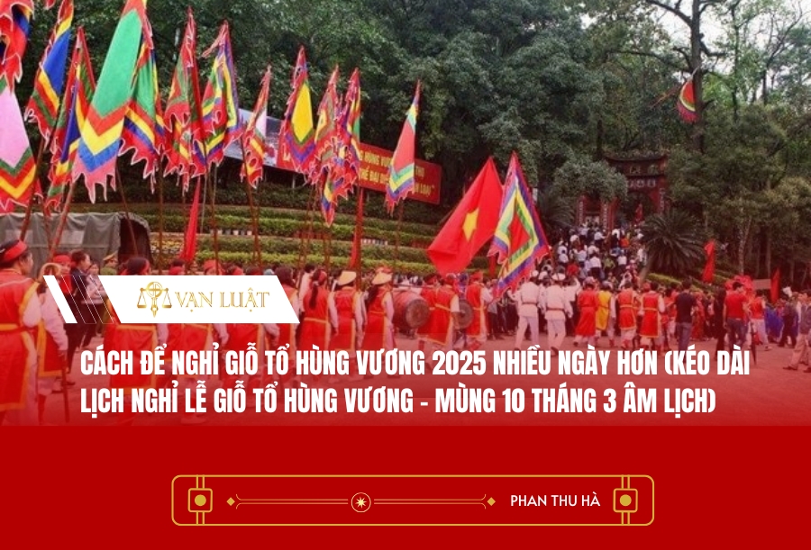 Cách để nghỉ Giỗ tổ Hùng Vương 2025 nhiều ngày hơn (kéo dài lịch nghỉ lễ Giỗ tổ Hùng Vương - Mùng 10 tháng 3 âm lịch)