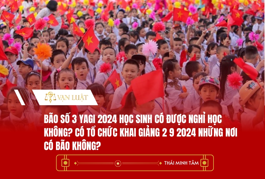 Bão số 3 Yagi 2024 học sinh có được nghỉ học không? Có tổ chức khai giảng 2 9 2024 những nơi có bão không?