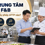 Bếp trung tâm của chuỗi F&B cần những hồ sơ và giấy phép ATTP nào?