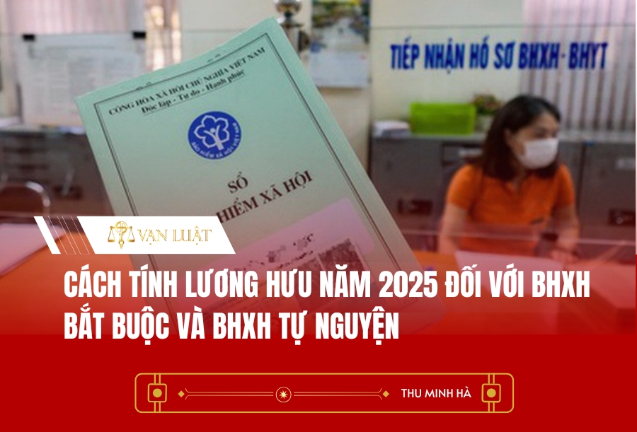 Cách tính lương hưu năm 2025 đối với BHXH bắt buộc và BHXH tự nguyện