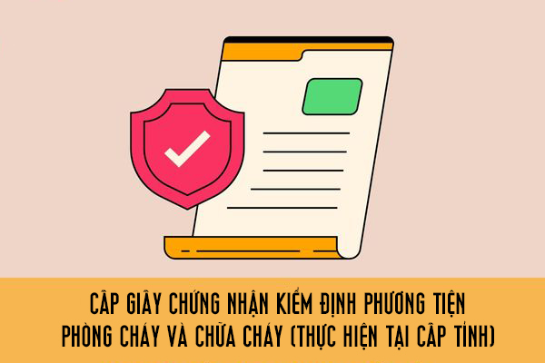 Cấp Giấy chứng nhận kiểm định phương tiện phòng cháy và chữa cháy (thực hiện tại cấp tỉnh)