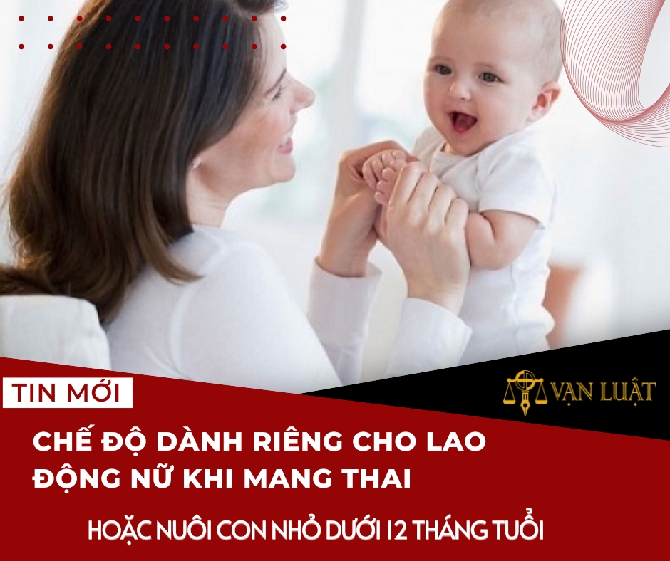 Chế độ dành riêng cho lao động nữ khi mang thai hoặc nuôi con nhỏ dưới 12 tháng tuổi