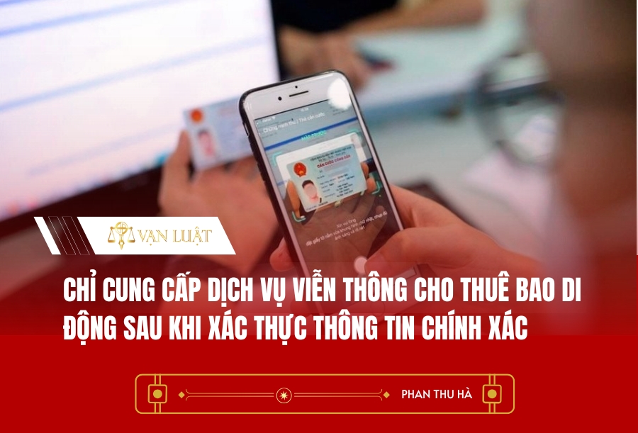 Chỉ cung cấp dịch vụ viễn thông cho thuê bao di động sau khi xác thực thông tin chính xác