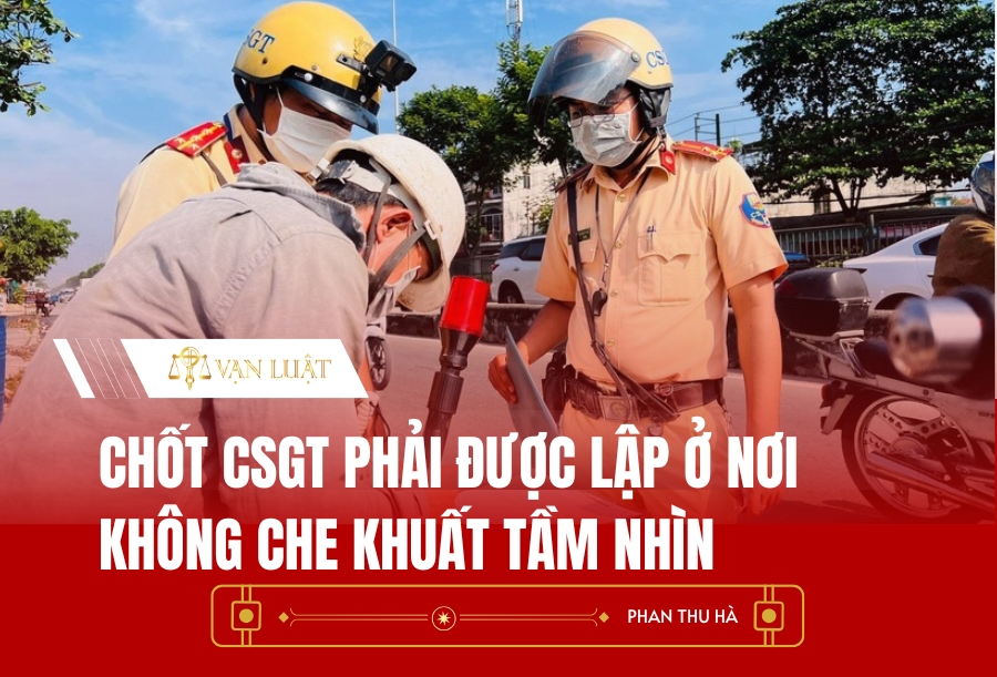 Chốt CSGT phải được lập ở nơi không che khuất tầm nhìn