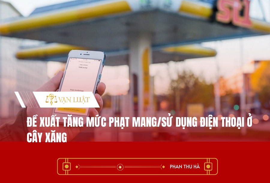Đề xuất tăng mức phạt mang/sử dụng điện thoại ở cây xăng