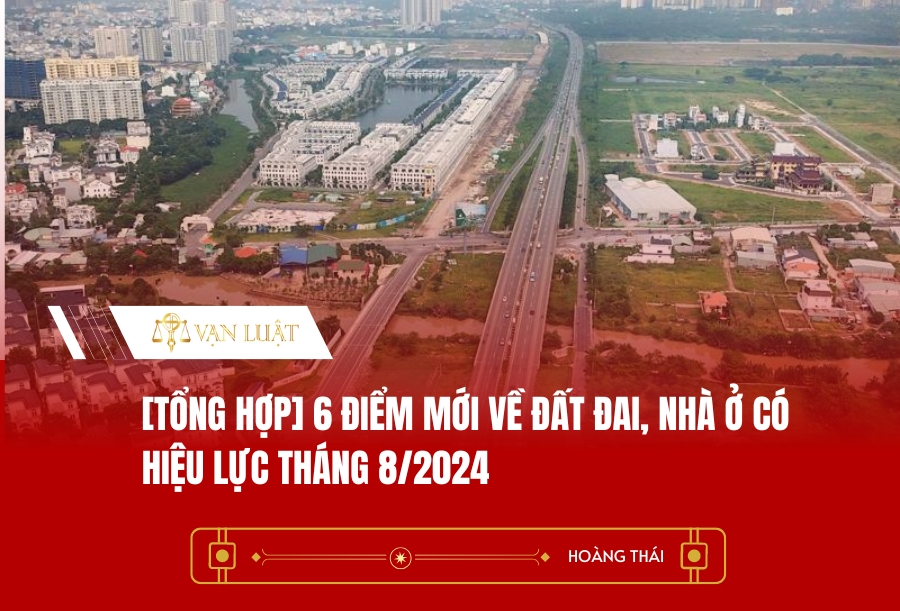 [Tổng hợp] 6 điểm mới về đất đai, nhà ở có hiệu lực tháng 8/2024