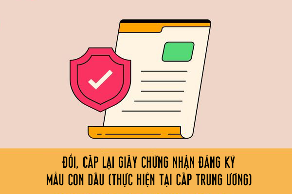 Đổi, cấp lại Giấy chứng nhận đăng ký mẫu con dấu (thực hiện tại cấp trung ương)