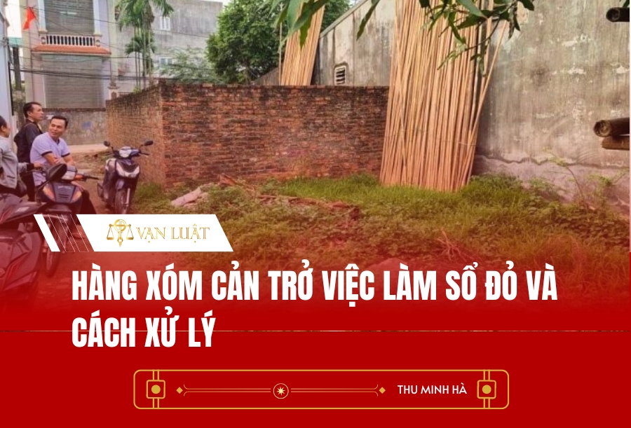 Hàng xóm cản trở việc làm Sổ đỏ và cách xử lý