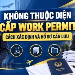 Không thuộc diện cấp Work Permit: Cách xác định và hồ sơ cần lưu
