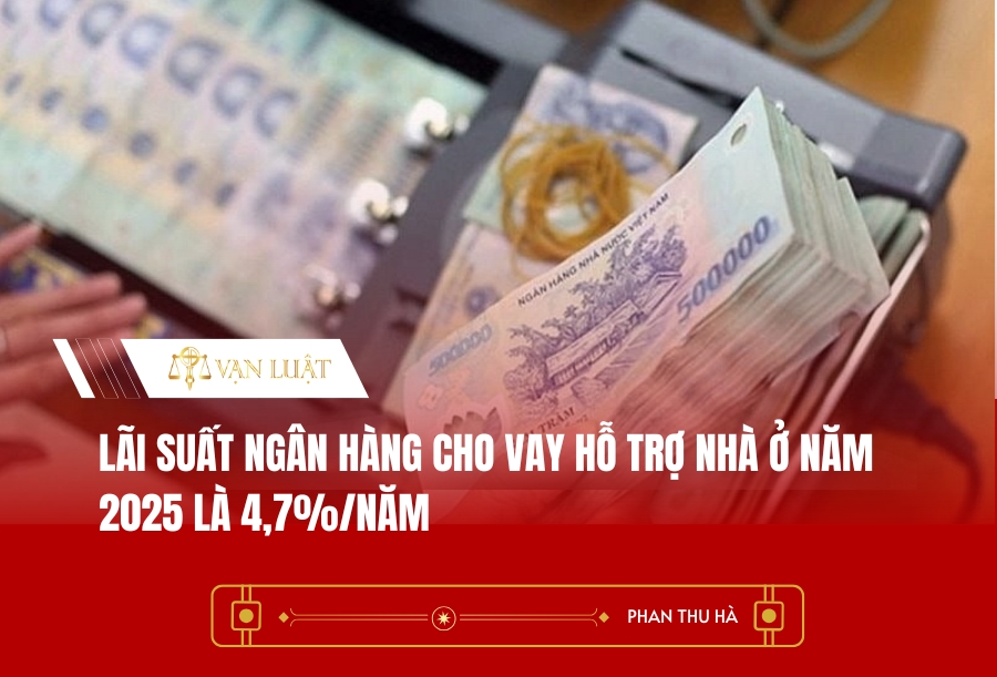 Lãi suất ngân hàng cho vay hỗ trợ nhà ở năm 2025 là 4,7%/năm