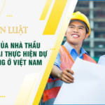 Nghĩa vụ của nhà thầu nước ngoài thực hiện dự án xây dựng ở Việt Nam