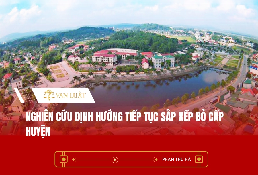 Nghiên cứu định hướng tiếp tục sắp xếp bỏ cấp huyện