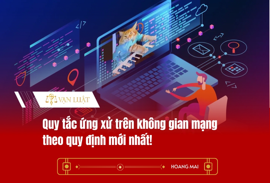 Quy tắc ứng xử trên không gian mạng theo quy định mới nhất!