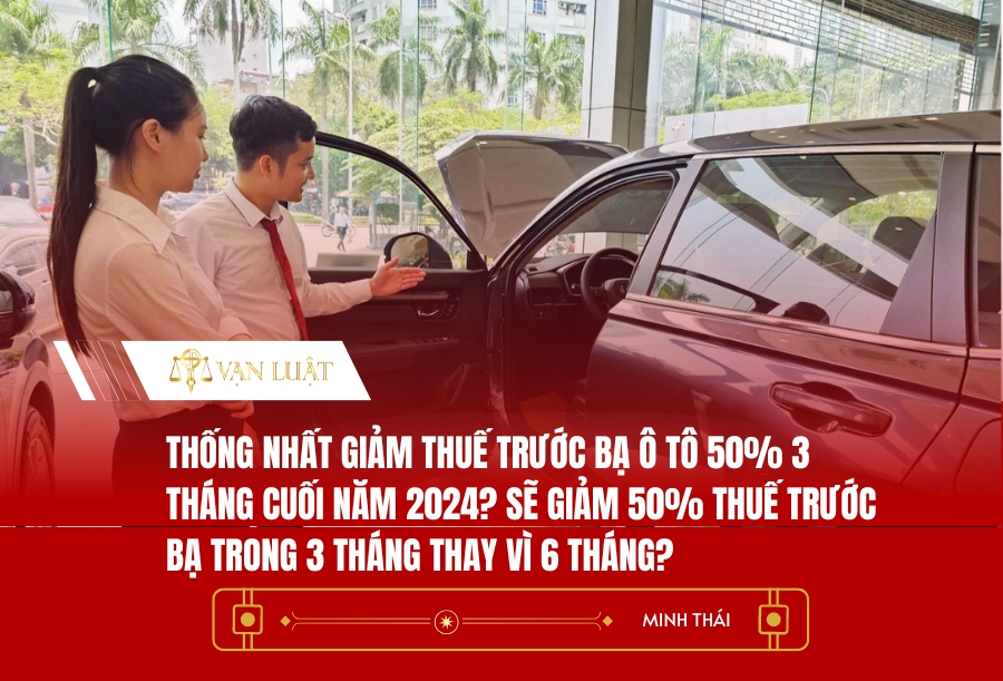 Thống nhất giảm thuế trước bạ ô tô 50% 3 tháng cuối năm 2024? Sẽ giảm 50% thuế trước bạ trong 3 tháng thay vì 6 tháng?