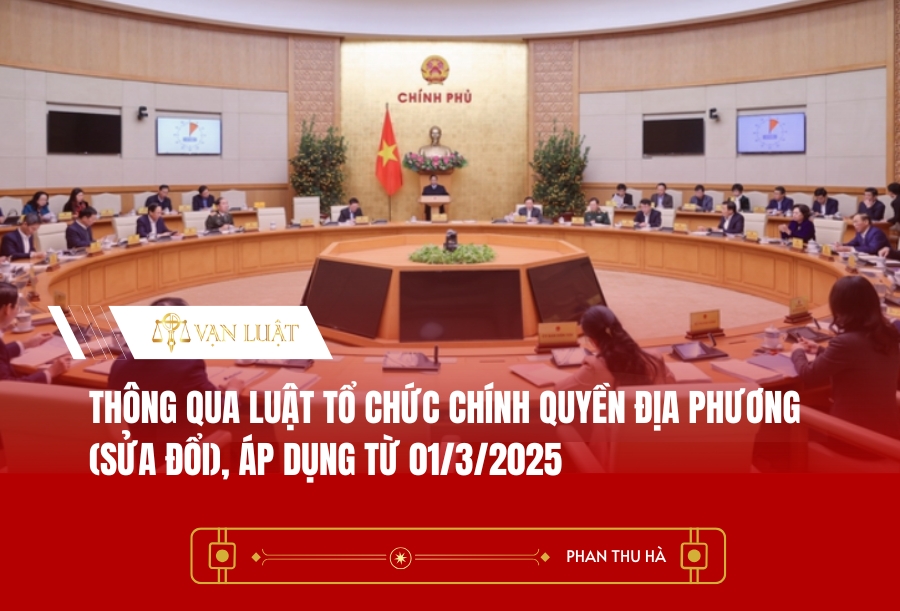 Thông qua Luật Tổ chức chính quyền địa phương (sửa đổi), áp dụng từ 01/3/2025