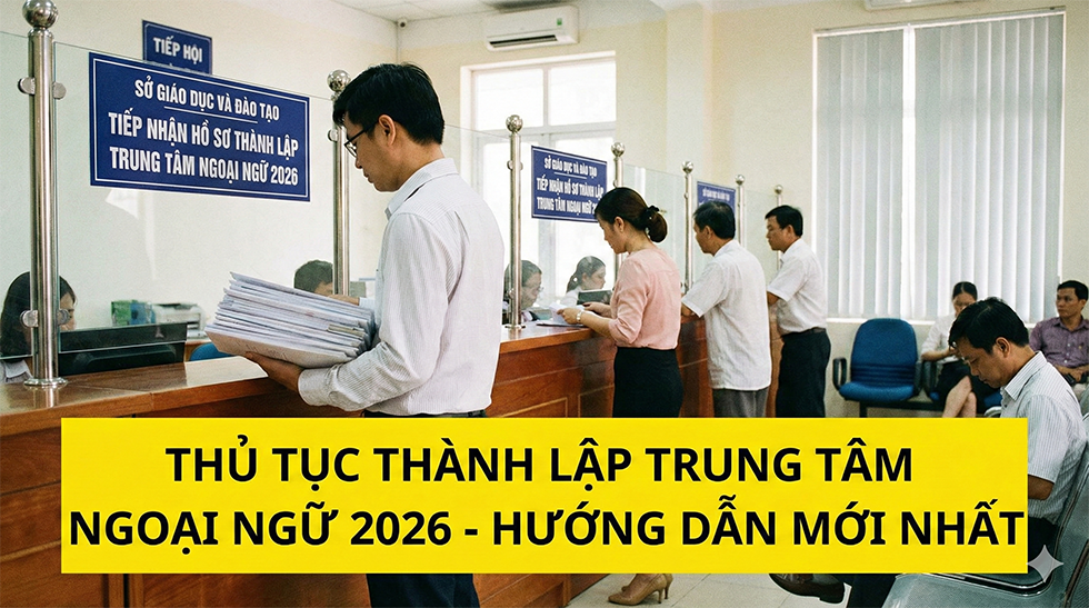 Thủ tục thành lập trung tâm ngoại ngữ 2026: Hướng dẫn A-Z từ Sở GD&ĐT