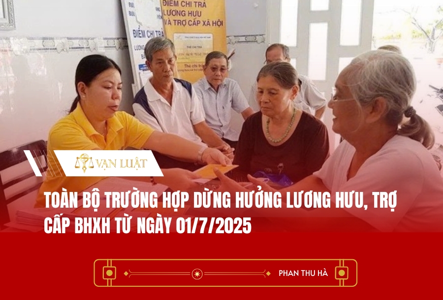 Toàn bộ trường hợp dừng hưởng lương hưu, trợ cấp BHXH từ ngày 01/7/2025