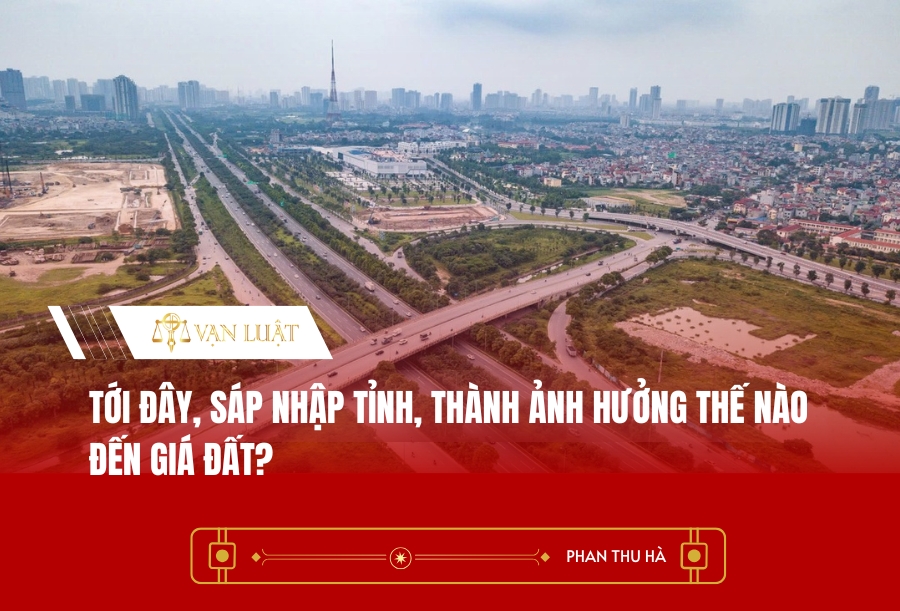 Tới đây, sáp nhập tỉnh, thành ảnh hưởng thế nào đến giá đất?