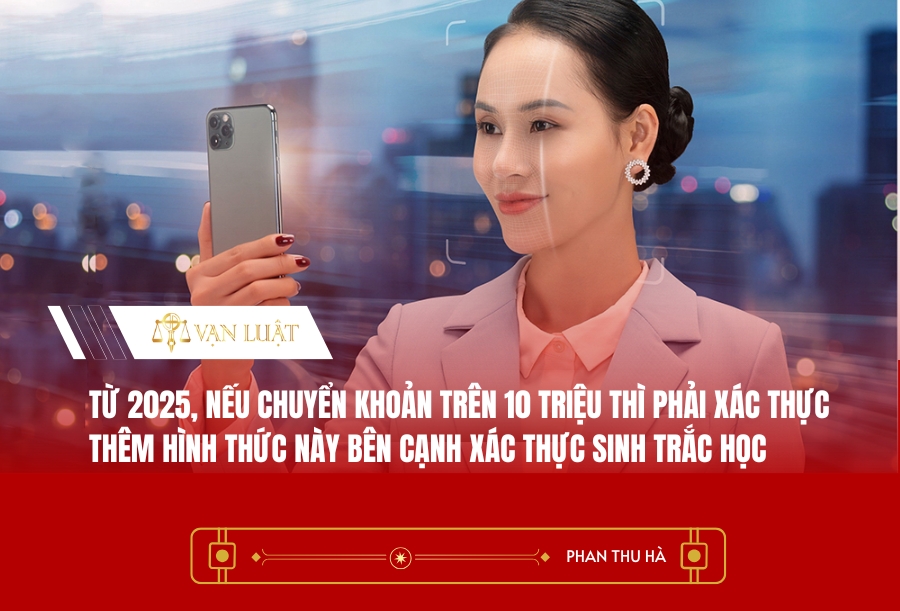 Từ 2025, nếu chuyển khoản trên 10 triệu thì phải xác thực thêm hình thức này bên cạnh xác thực sinh trắc học