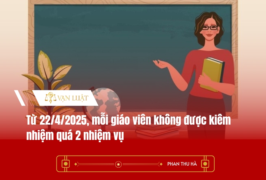 Từ 22/4/2025, mỗi giáo viên không được kiêm nhiệm quá 2 nhiệm vụ