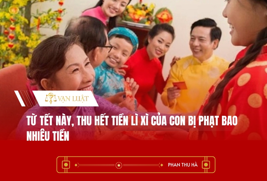 Từ Tết này, thu hết tiền lì xì của con bị phạt bao nhiêu tiền?